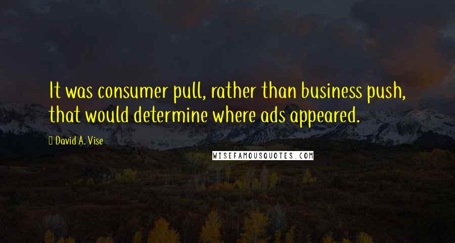 David A. Vise Quotes: It was consumer pull, rather than business push, that would determine where ads appeared.