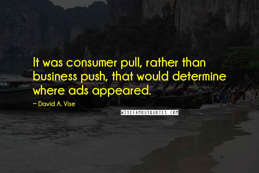 David A. Vise Quotes: It was consumer pull, rather than business push, that would determine where ads appeared.