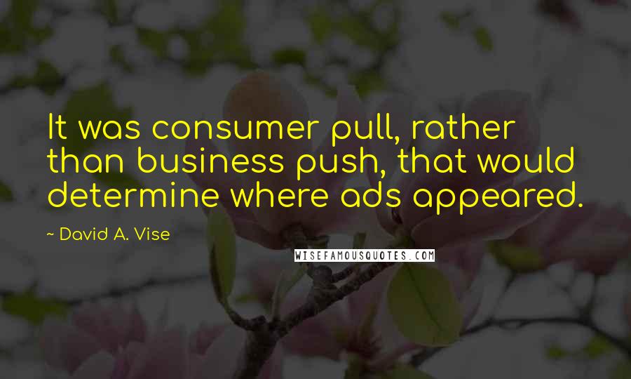 David A. Vise Quotes: It was consumer pull, rather than business push, that would determine where ads appeared.