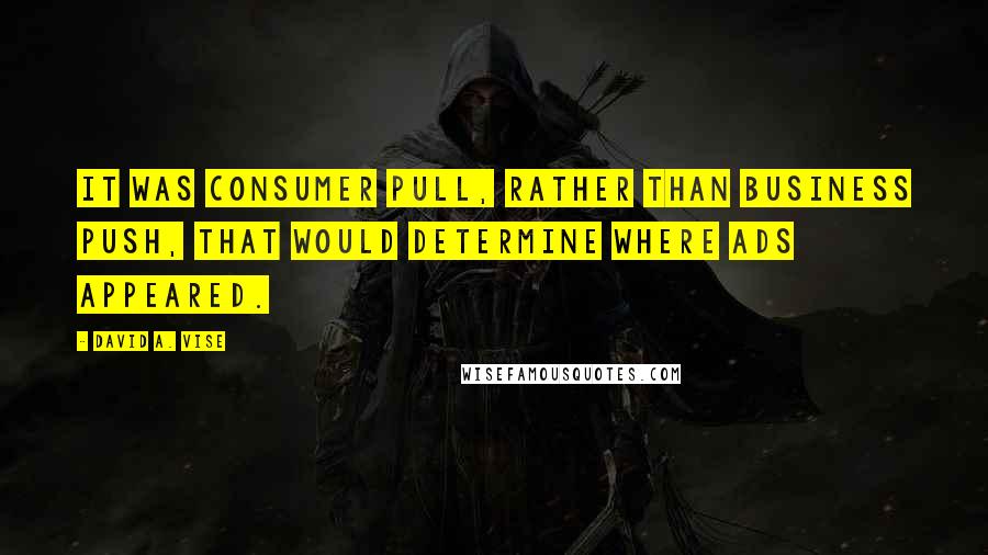 David A. Vise Quotes: It was consumer pull, rather than business push, that would determine where ads appeared.