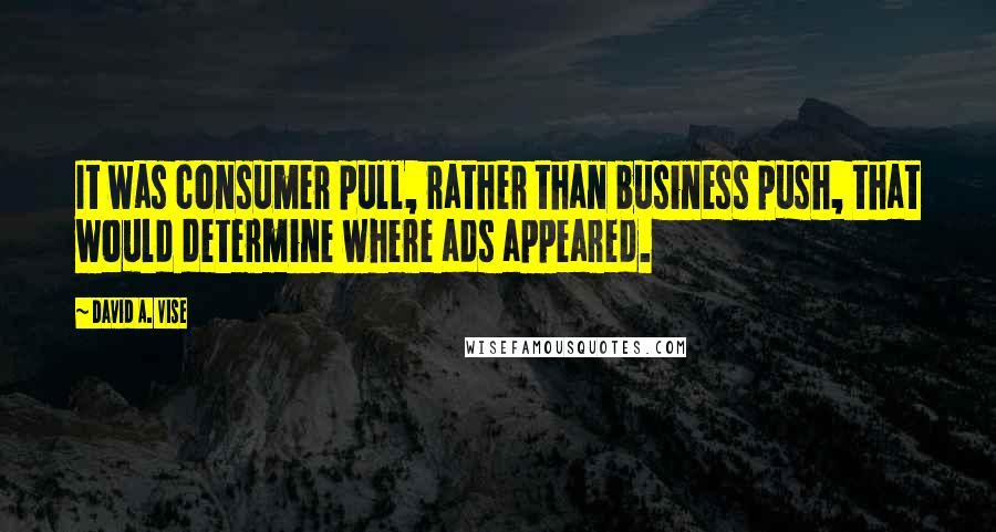 David A. Vise Quotes: It was consumer pull, rather than business push, that would determine where ads appeared.