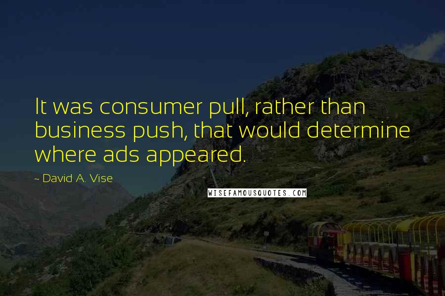 David A. Vise Quotes: It was consumer pull, rather than business push, that would determine where ads appeared.