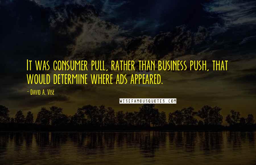 David A. Vise Quotes: It was consumer pull, rather than business push, that would determine where ads appeared.