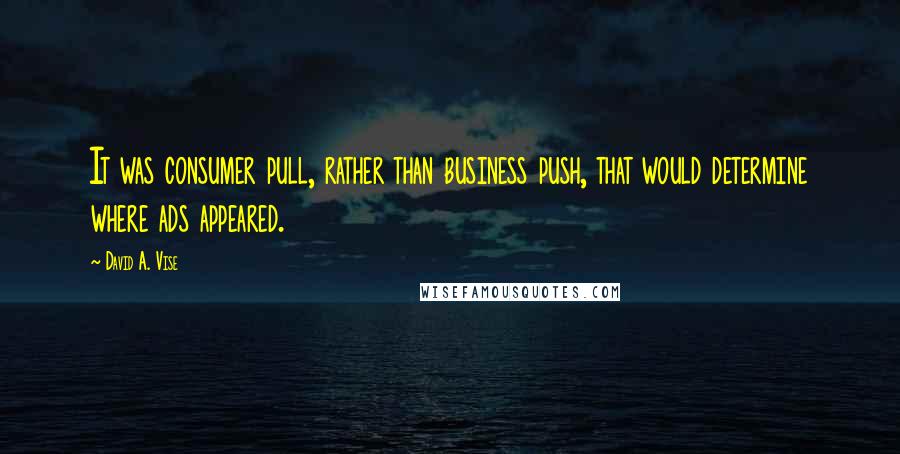 David A. Vise Quotes: It was consumer pull, rather than business push, that would determine where ads appeared.