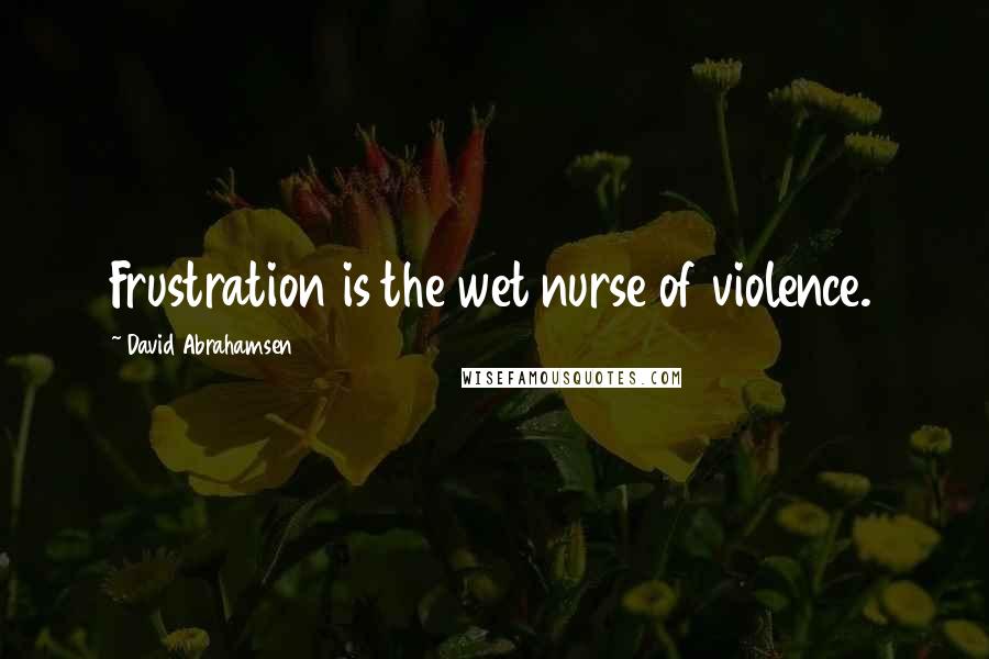 David Abrahamsen Quotes: Frustration is the wet nurse of violence.