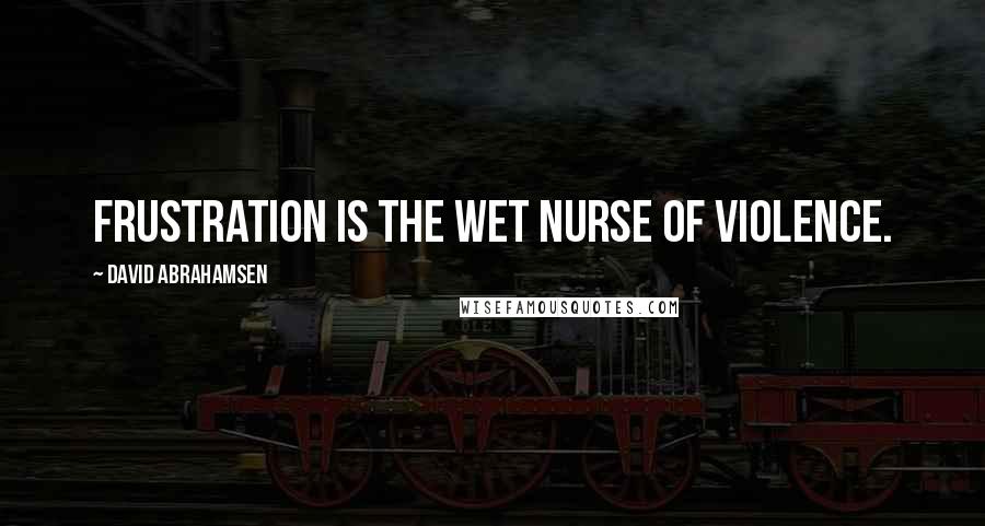 David Abrahamsen Quotes: Frustration is the wet nurse of violence.