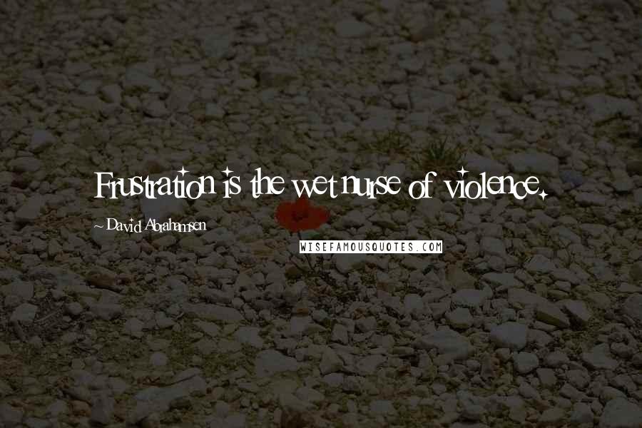 David Abrahamsen Quotes: Frustration is the wet nurse of violence.