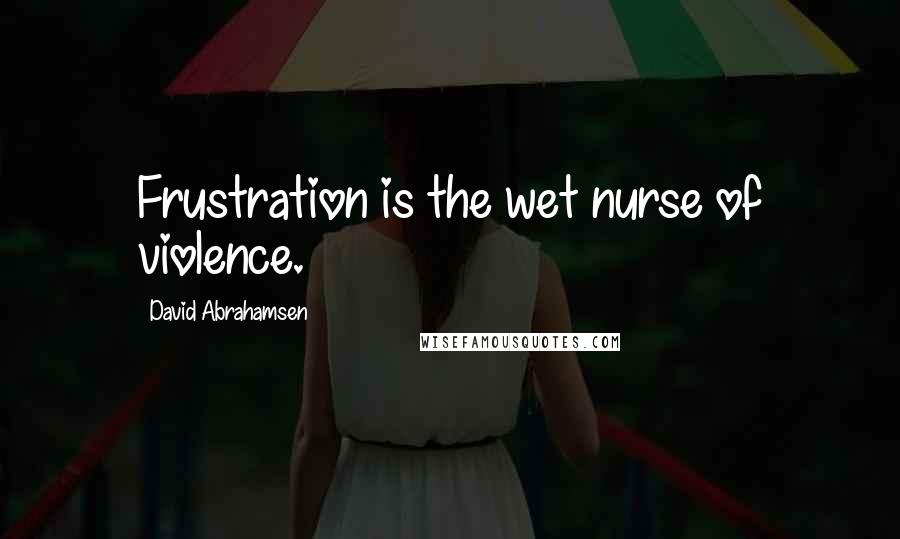 David Abrahamsen Quotes: Frustration is the wet nurse of violence.