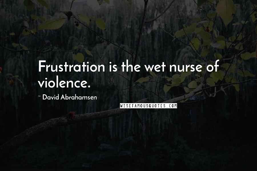 David Abrahamsen Quotes: Frustration is the wet nurse of violence.