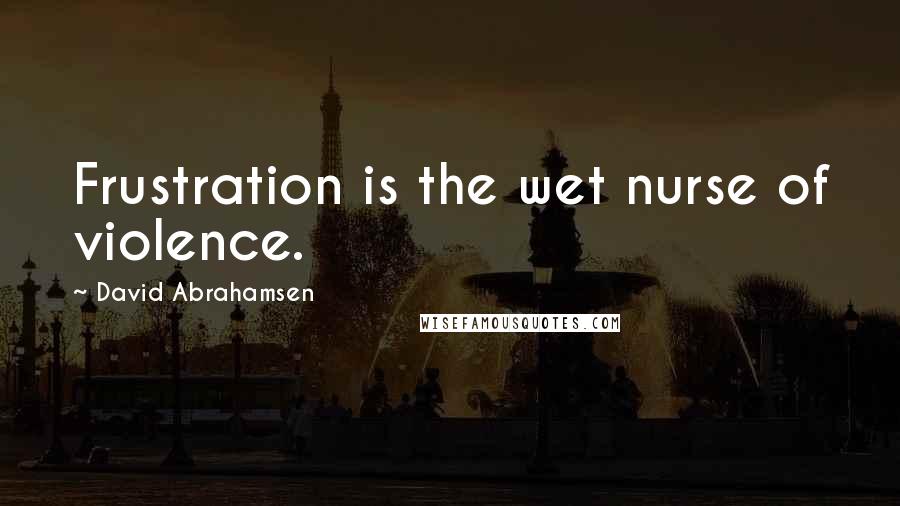 David Abrahamsen Quotes: Frustration is the wet nurse of violence.