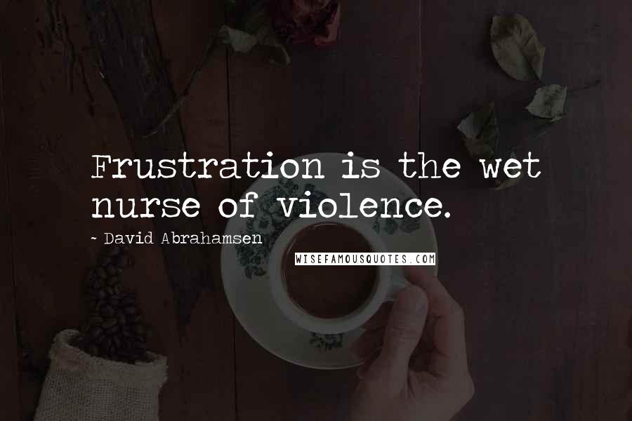 David Abrahamsen Quotes: Frustration is the wet nurse of violence.