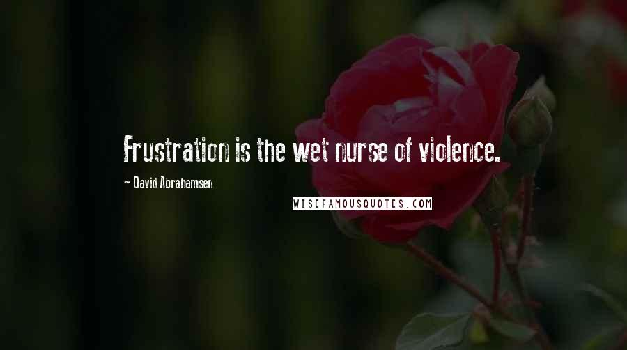 David Abrahamsen Quotes: Frustration is the wet nurse of violence.