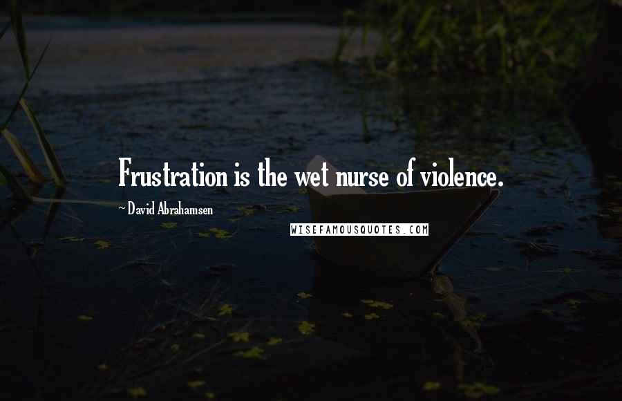 David Abrahamsen Quotes: Frustration is the wet nurse of violence.