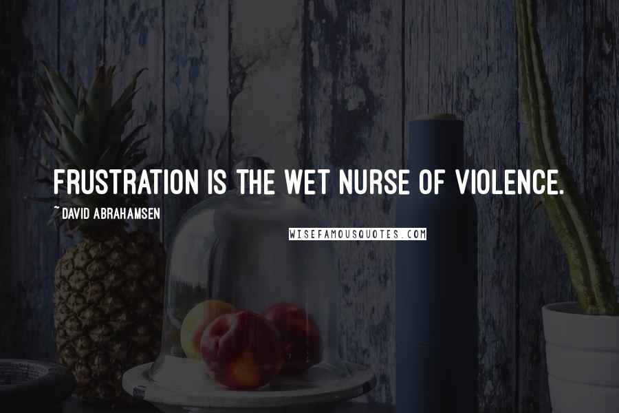 David Abrahamsen Quotes: Frustration is the wet nurse of violence.