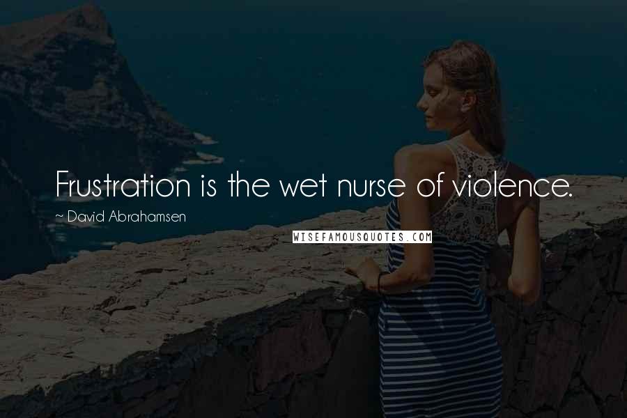 David Abrahamsen Quotes: Frustration is the wet nurse of violence.