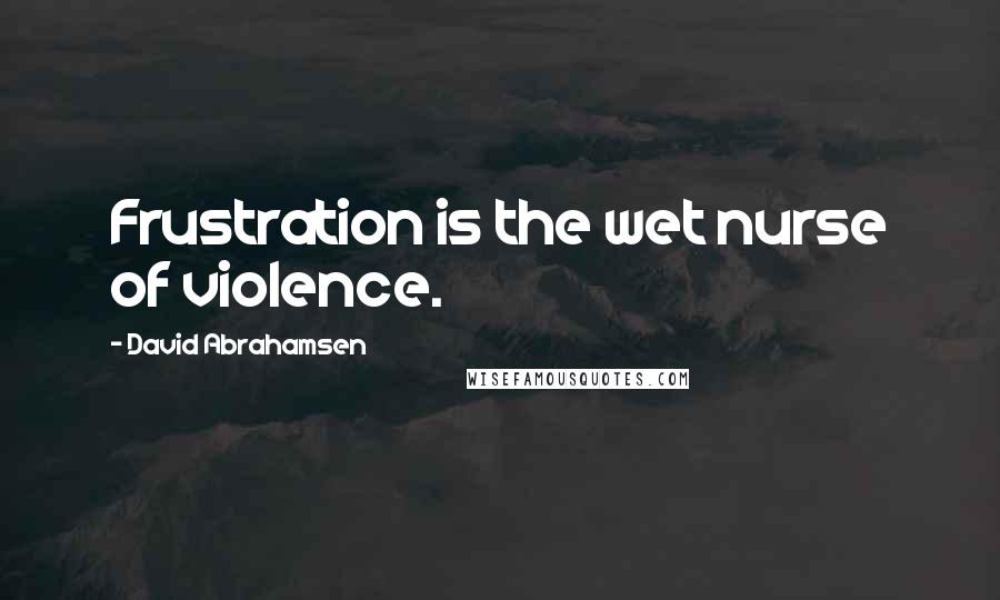 David Abrahamsen Quotes: Frustration is the wet nurse of violence.