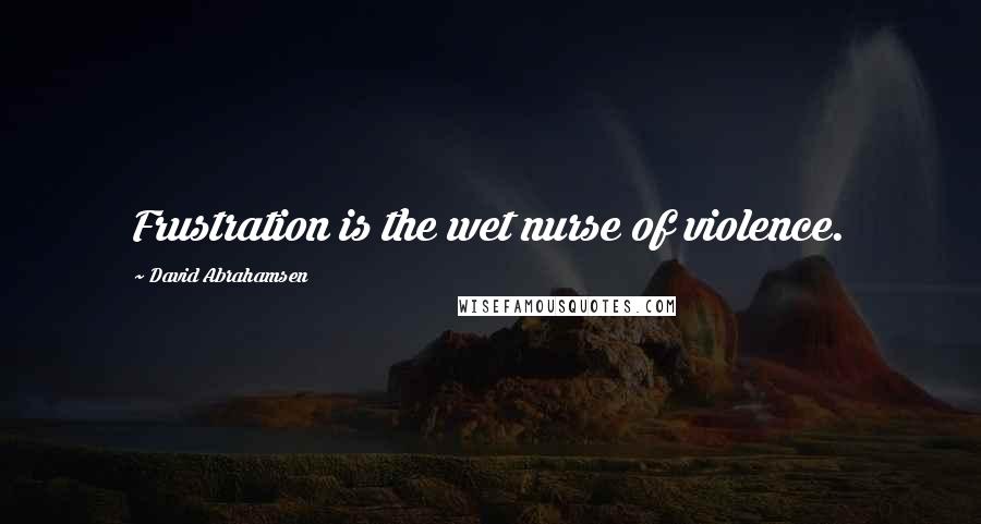 David Abrahamsen Quotes: Frustration is the wet nurse of violence.