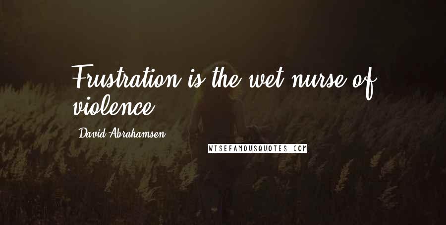 David Abrahamsen Quotes: Frustration is the wet nurse of violence.