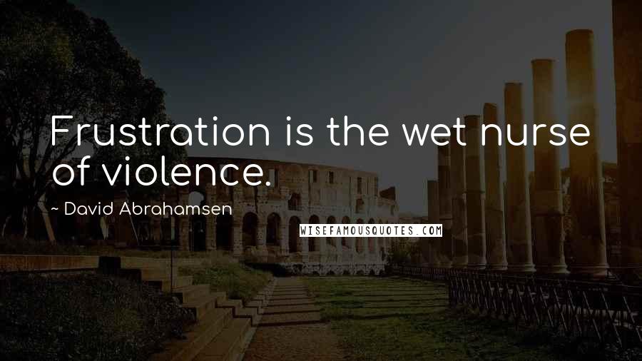 David Abrahamsen Quotes: Frustration is the wet nurse of violence.