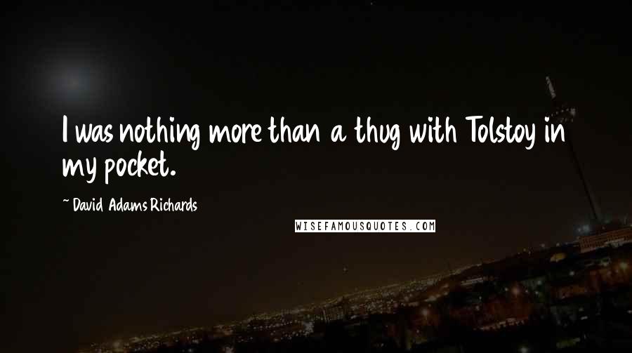 David Adams Richards Quotes: I was nothing more than a thug with Tolstoy in my pocket.