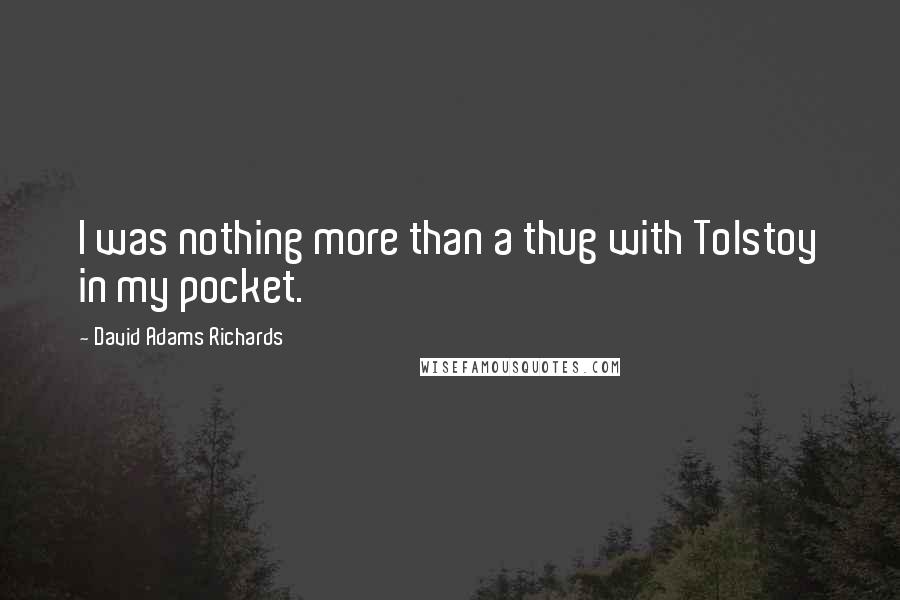 David Adams Richards Quotes: I was nothing more than a thug with Tolstoy in my pocket.