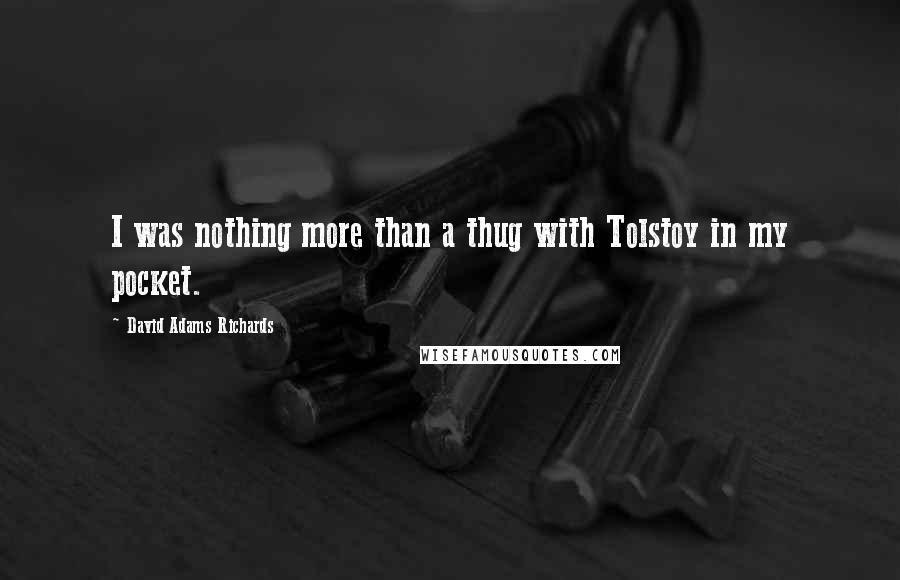 David Adams Richards Quotes: I was nothing more than a thug with Tolstoy in my pocket.