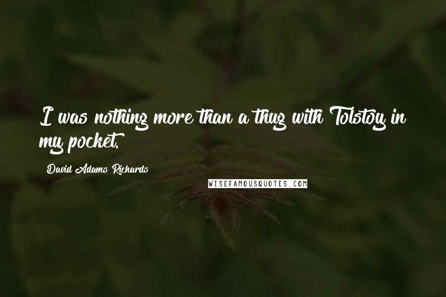 David Adams Richards Quotes: I was nothing more than a thug with Tolstoy in my pocket.