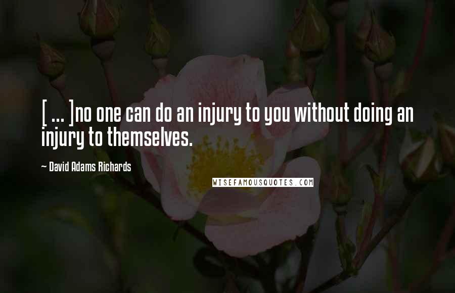 David Adams Richards Quotes: [ ... ]no one can do an injury to you without doing an injury to themselves.