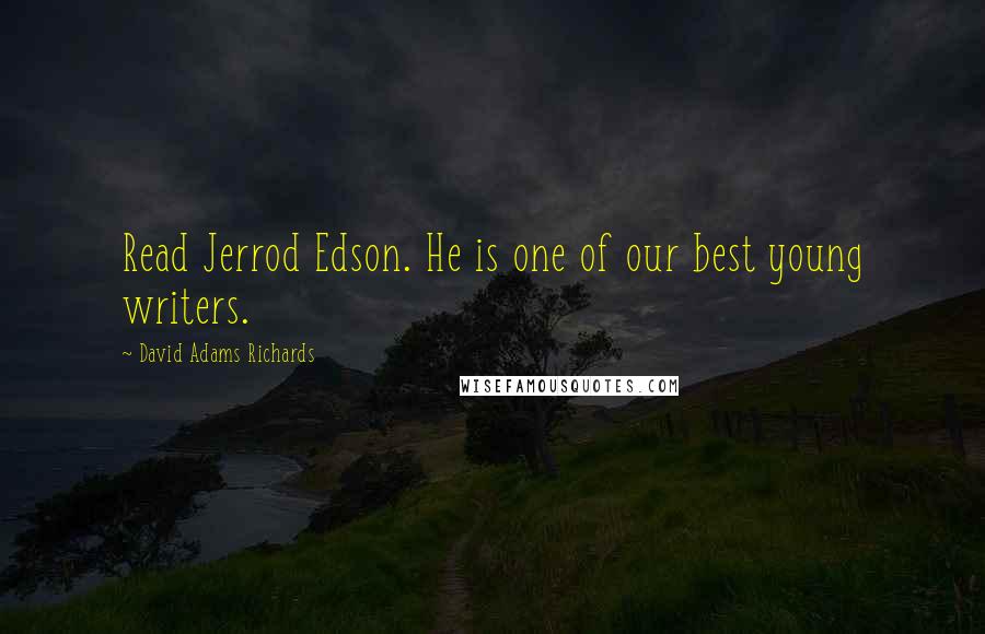 David Adams Richards Quotes: Read Jerrod Edson. He is one of our best young writers.