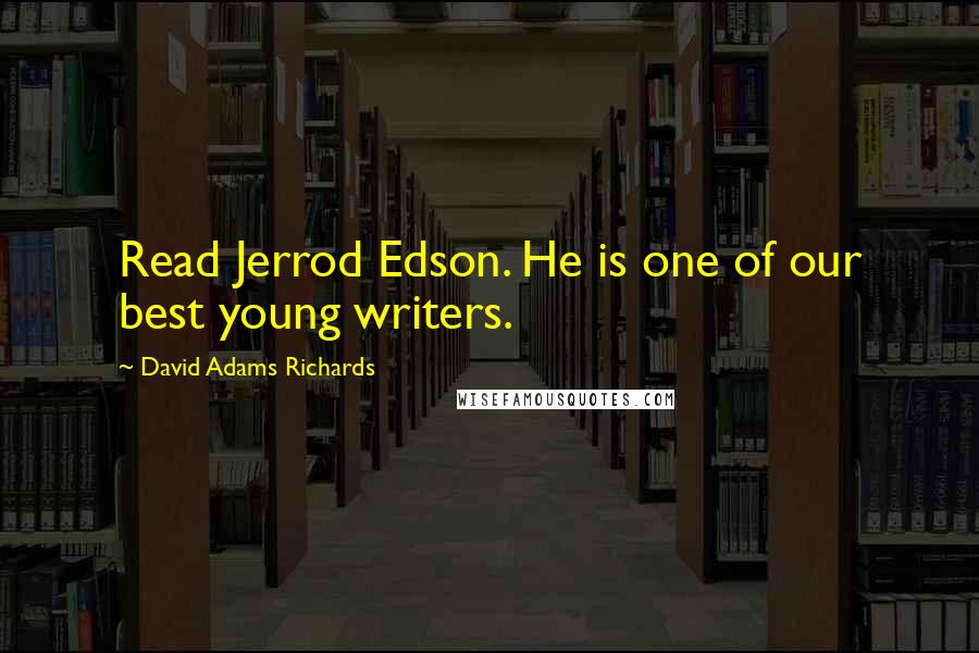 David Adams Richards Quotes: Read Jerrod Edson. He is one of our best young writers.