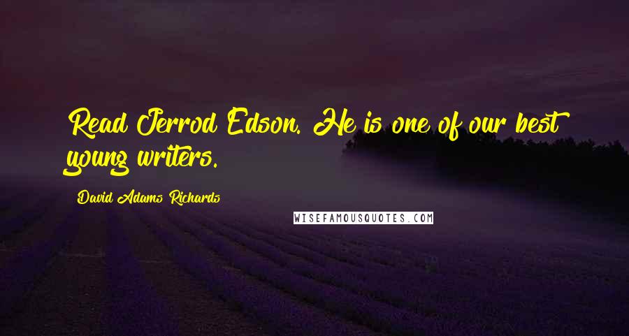 David Adams Richards Quotes: Read Jerrod Edson. He is one of our best young writers.