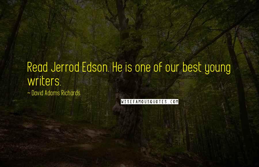 David Adams Richards Quotes: Read Jerrod Edson. He is one of our best young writers.