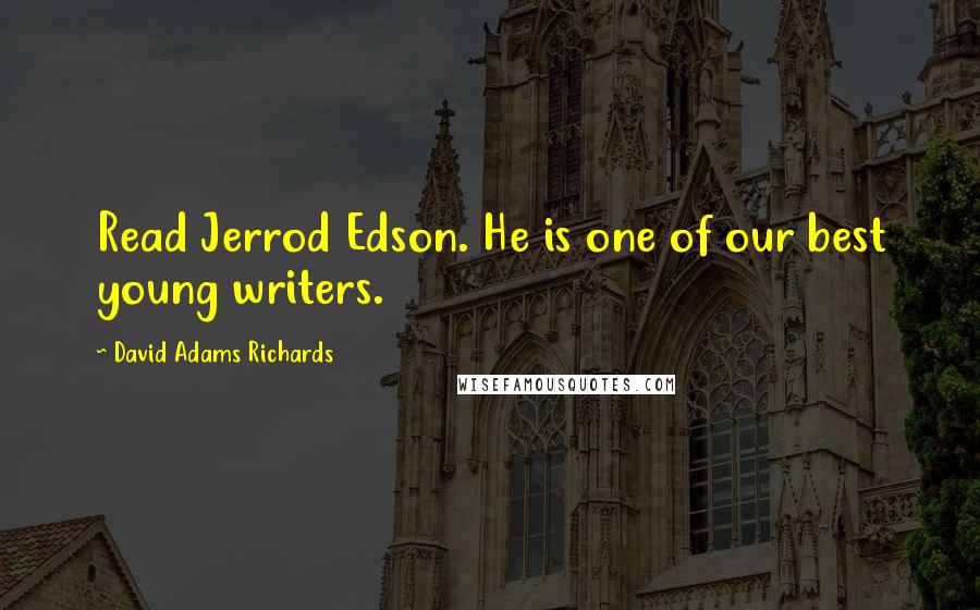 David Adams Richards Quotes: Read Jerrod Edson. He is one of our best young writers.