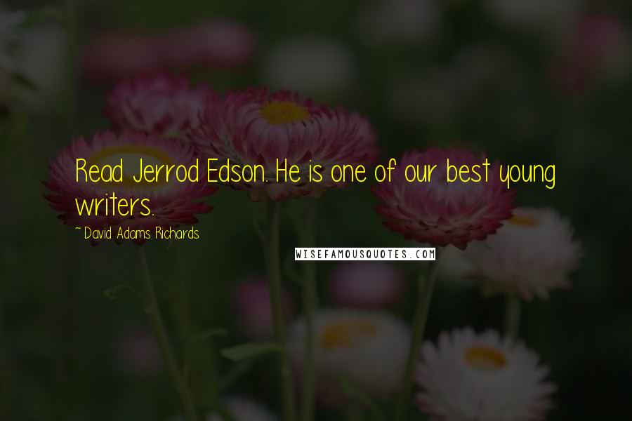 David Adams Richards Quotes: Read Jerrod Edson. He is one of our best young writers.