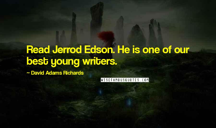 David Adams Richards Quotes: Read Jerrod Edson. He is one of our best young writers.