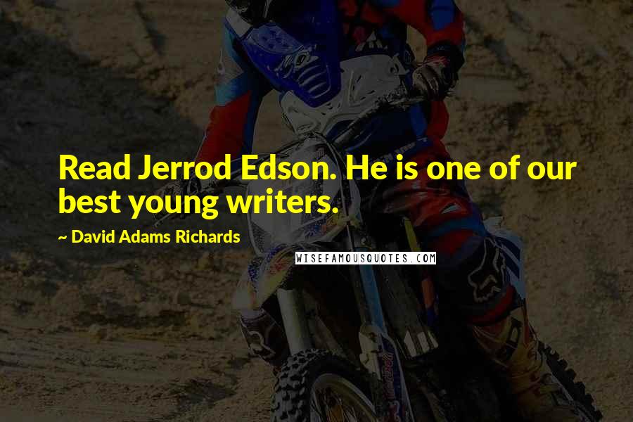 David Adams Richards Quotes: Read Jerrod Edson. He is one of our best young writers.