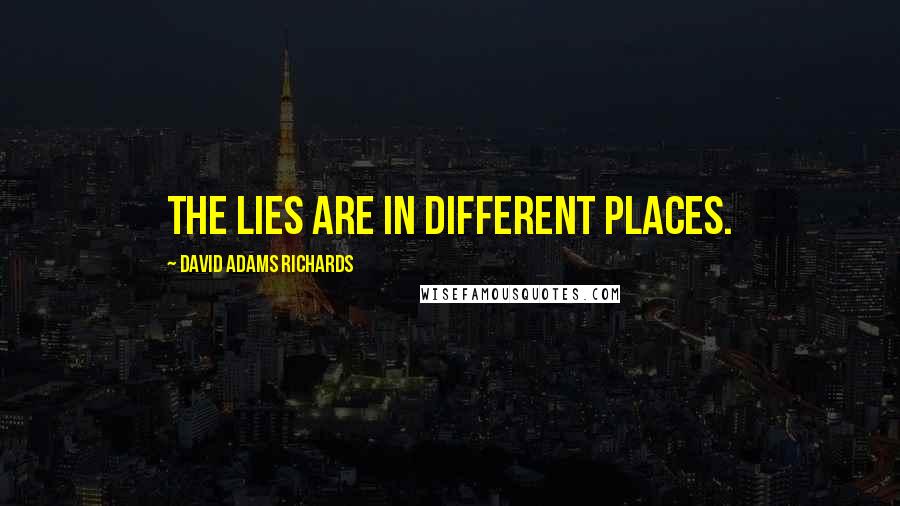 David Adams Richards Quotes: The lies are in different places.