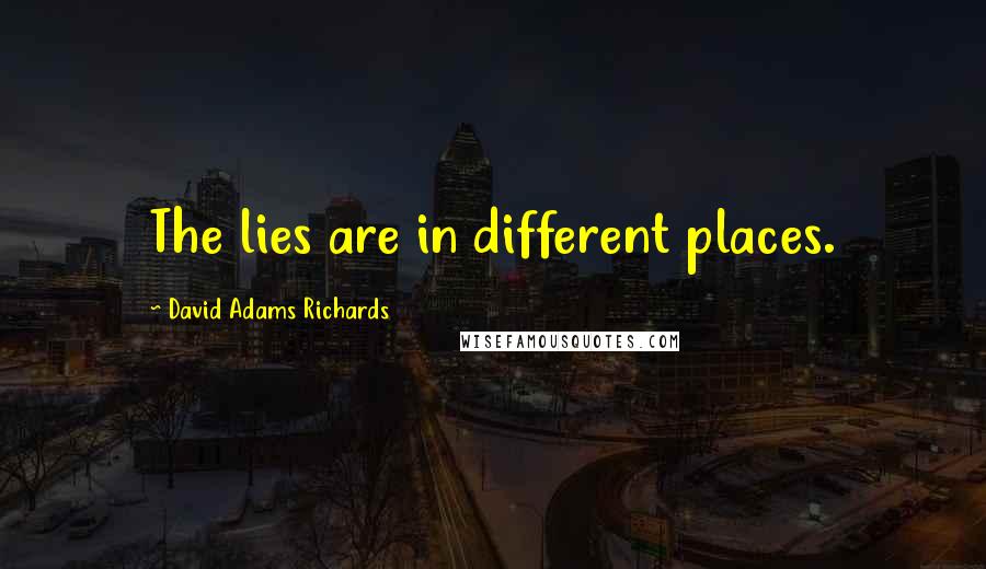 David Adams Richards Quotes: The lies are in different places.