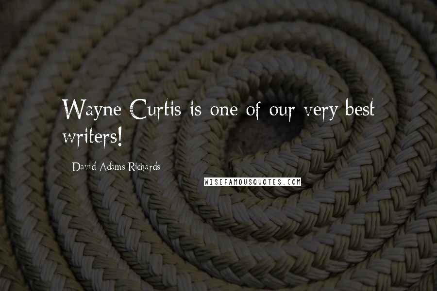 David Adams Richards Quotes: Wayne Curtis is one of our very best writers!