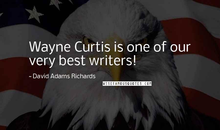 David Adams Richards Quotes: Wayne Curtis is one of our very best writers!