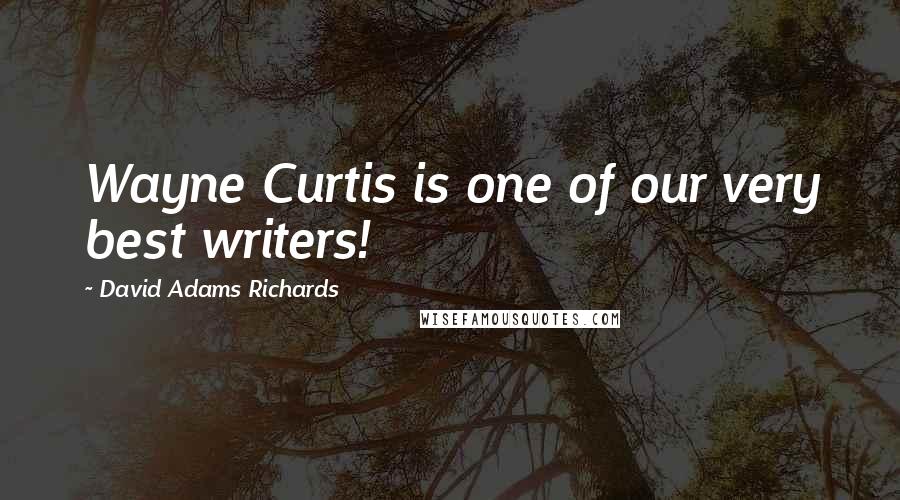 David Adams Richards Quotes: Wayne Curtis is one of our very best writers!