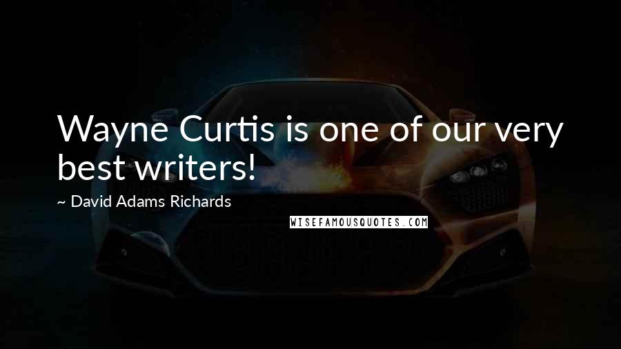 David Adams Richards Quotes: Wayne Curtis is one of our very best writers!