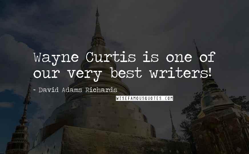 David Adams Richards Quotes: Wayne Curtis is one of our very best writers!