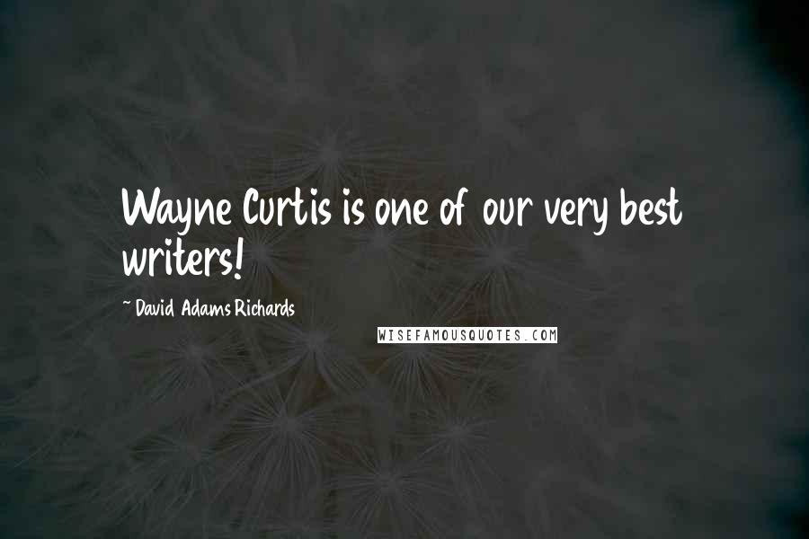 David Adams Richards Quotes: Wayne Curtis is one of our very best writers!