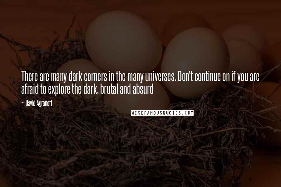 David Agranoff Quotes: There are many dark corners in the many universes. Don't continue on if you are afraid to explore the dark, brutal and absurd