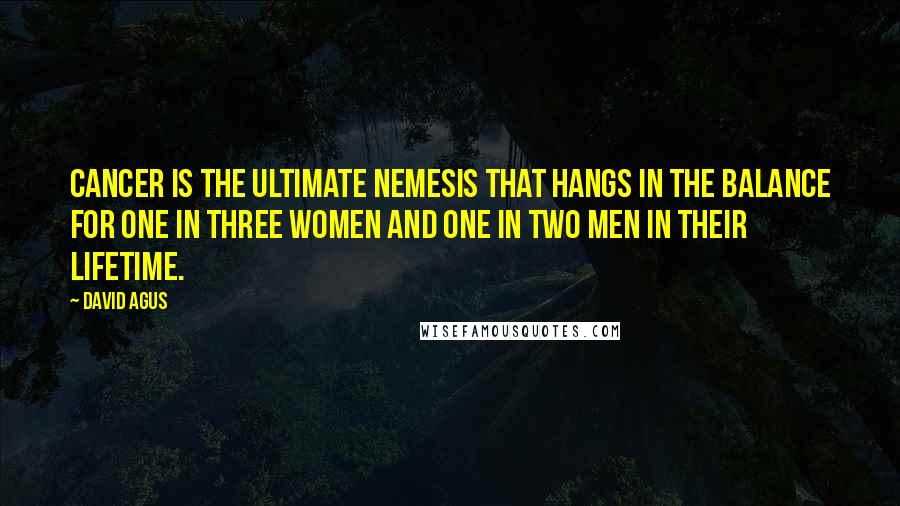 David Agus Quotes: Cancer is the ultimate nemesis that hangs in the balance for one in three women and one in two men in their lifetime.