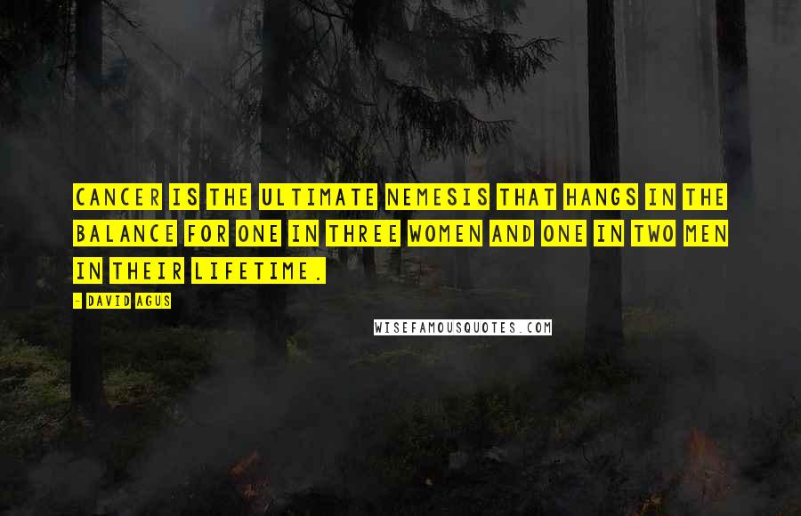 David Agus Quotes: Cancer is the ultimate nemesis that hangs in the balance for one in three women and one in two men in their lifetime.