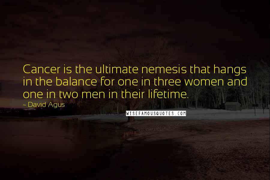 David Agus Quotes: Cancer is the ultimate nemesis that hangs in the balance for one in three women and one in two men in their lifetime.
