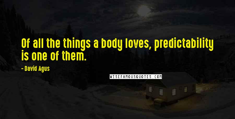 David Agus Quotes: Of all the things a body loves, predictability is one of them.