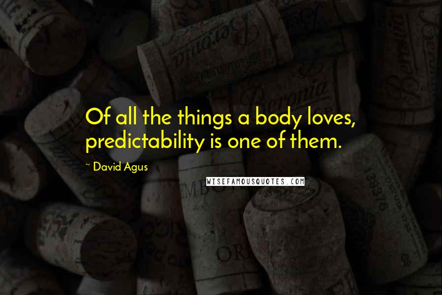 David Agus Quotes: Of all the things a body loves, predictability is one of them.